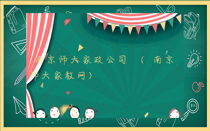 南京师大家政公司 (南京师大家教网)